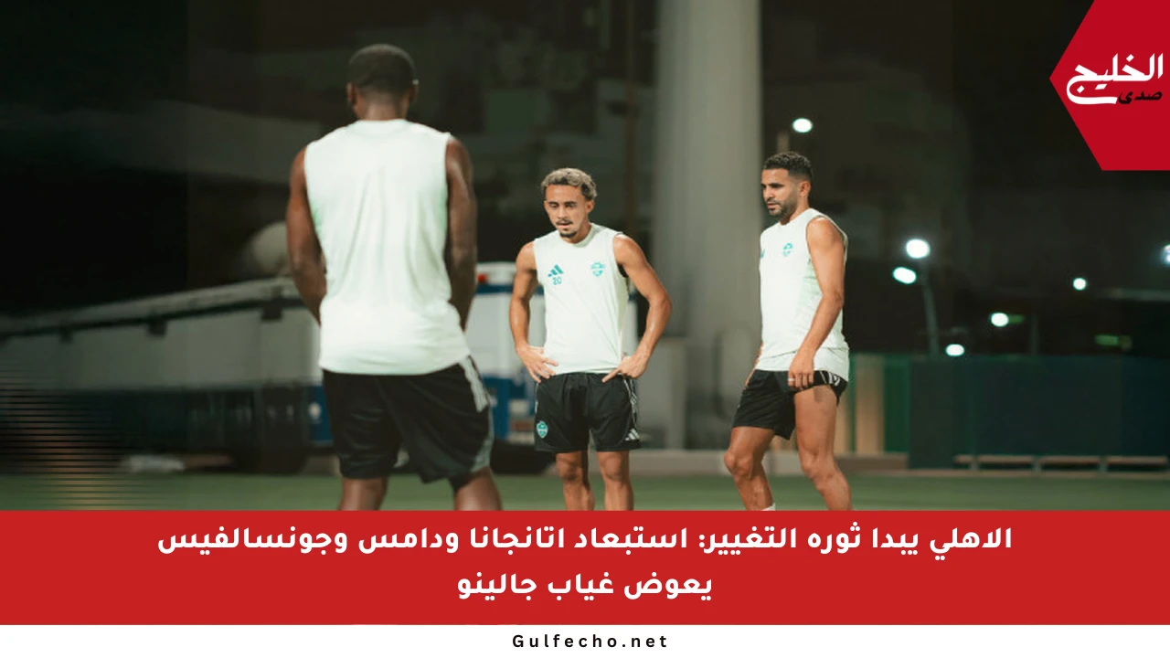 الأهلي يبدأ ثورة التغيير: استبعاد أتانجانا ودامس وجونسالفيس يعوض غياب جالينو